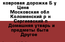 ковровая дорожка Б/у › Цена ­ 1 300 - Московская обл., Коломенский р-н, Сергиевский п. Домашняя утварь и предметы быта » Другое   